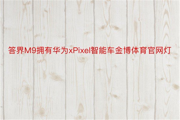 答界M9拥有华为xPixel智能车金博体育官网灯