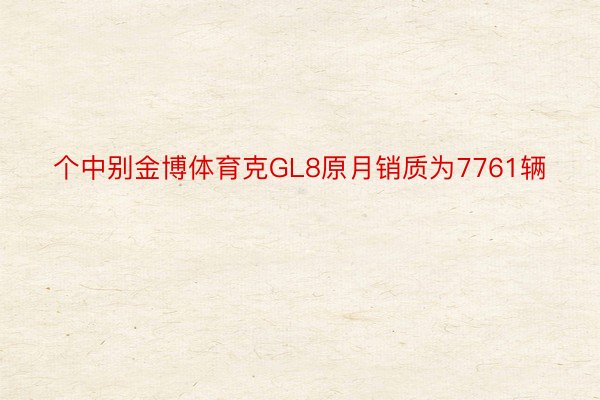 个中别金博体育克GL8原月销质为7761辆