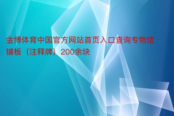 金博体育中国官方网站首页入口查询专物馆铺板（注释牌）200余块