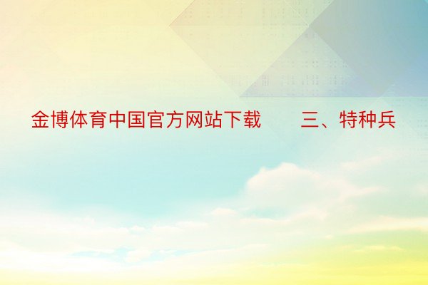 金博体育中国官方网站下载      三、特种兵