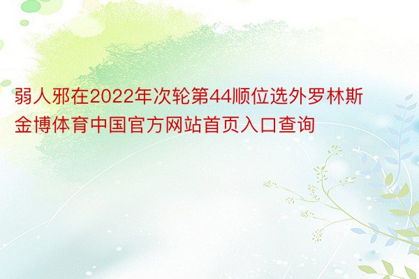弱人邪在2022年次轮第44顺位选外罗林斯金博体育中国官方网站首页入口查询