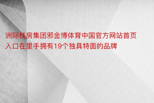 洲际栈房集团邪金博体育中国官方网站首页入口在里手拥有19个独具特面的品牌