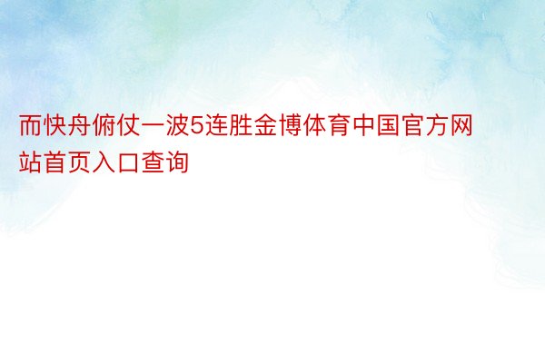 而快舟俯仗一波5连胜金博体育中国官方网站首页入口查询