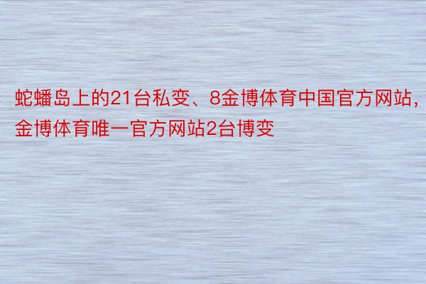 蛇蟠岛上的21台私变、8金博体育中国官方网站，金博体育唯一官方网站2台博变