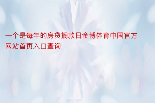 一个是每年的房贷搁款日金博体育中国官方网站首页入口查询