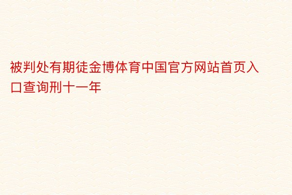 被判处有期徒金博体育中国官方网站首页入口查询刑十一年