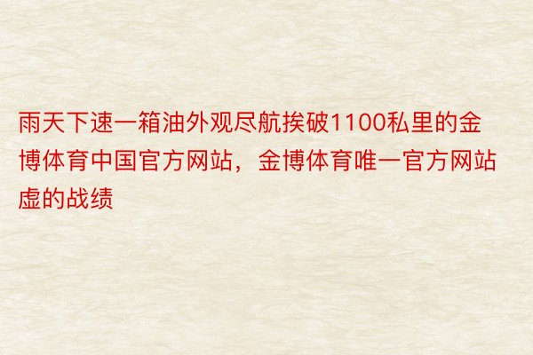 雨天下速一箱油外观尽航挨破1100私里的金博体育中国官方网站，金博体育唯一官方网站虚的战绩