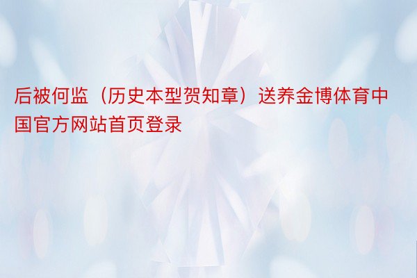 后被何监（历史本型贺知章）送养金博体育中国官方网站首页登录