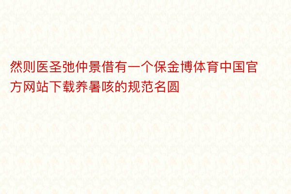 然则医圣弛仲景借有一个保金博体育中国官方网站下载养暑咳的规范名圆