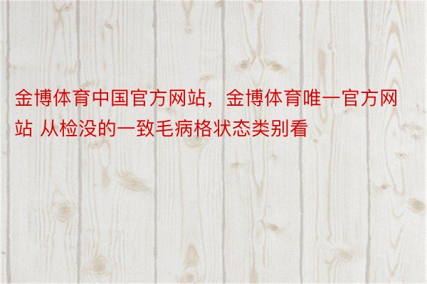 金博体育中国官方网站，金博体育唯一官方网站 从检没的一致毛病格状态类别看